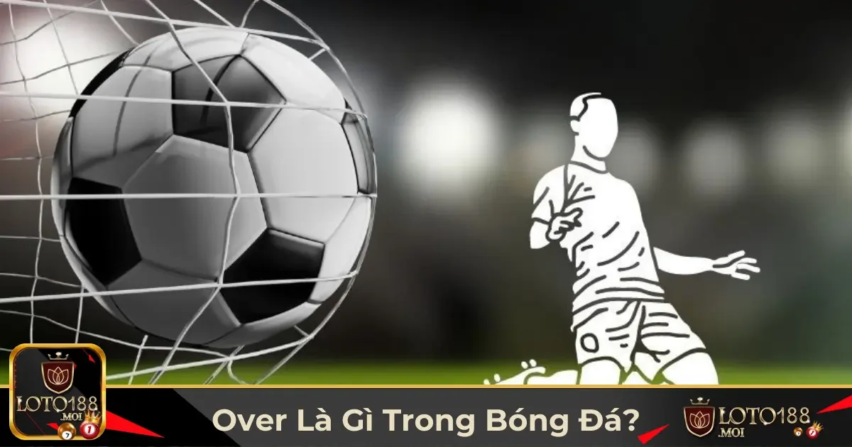 Over Là Gì Trong Bóng Đá? Cách Cược Tài Xỉu Tại Loto188 2 Định Nghĩa Kèo Over & Khi Nào Nên Chọn